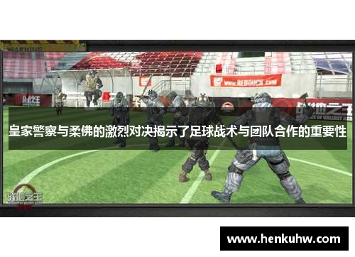 皇家警察与柔佛的激烈对决揭示了足球战术与团队合作的重要性