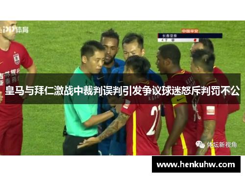 皇马与拜仁激战中裁判误判引发争议球迷怒斥判罚不公