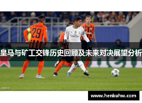 皇马与矿工交锋历史回顾及未来对决展望分析