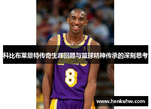 科比布莱恩特传奇生涯回顾与篮球精神传承的深刻思考