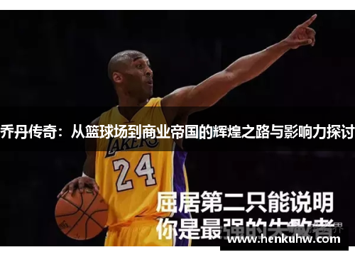 乔丹传奇：从篮球场到商业帝国的辉煌之路与影响力探讨