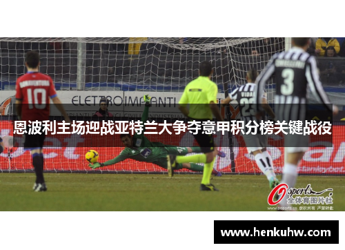 恩波利主场迎战亚特兰大争夺意甲积分榜关键战役