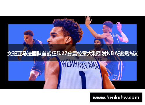 文班亚马法国队首战狂砍27分震惊意大利引发NBA球探热议