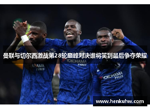 曼联与切尔西激战第28轮巅峰对决谁将笑到最后争夺荣耀