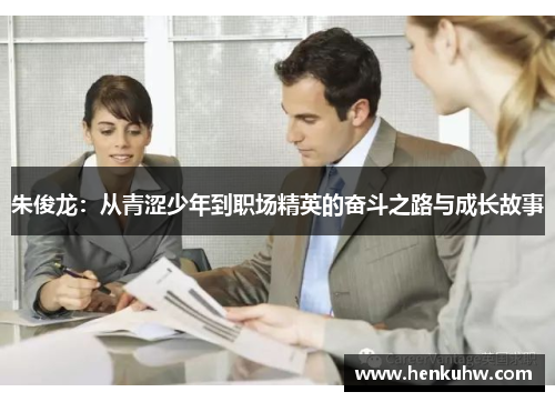 朱俊龙：从青涩少年到职场精英的奋斗之路与成长故事