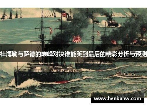 杜海勒与萨德的巅峰对决谁能笑到最后的精彩分析与预测