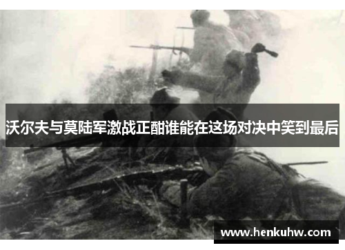 沃尔夫与莫陆军激战正酣谁能在这场对决中笑到最后